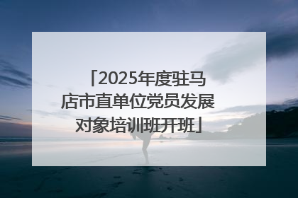 2025年度驻马店市直单位党员发展对象培训班开班