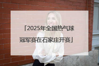 2025年全国热气球冠军赛在石家庄开赛