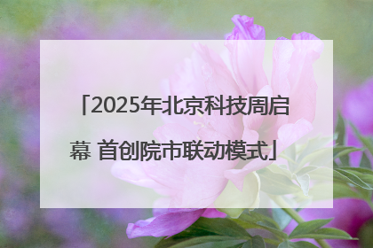 2025年北京科技周启幕 首创院市联动模式