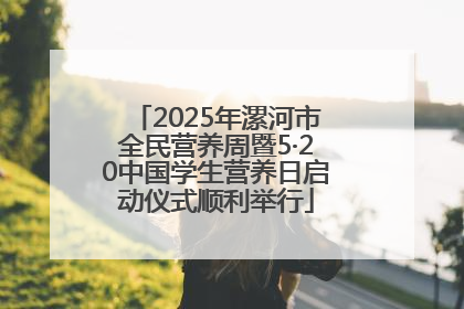 2025年漯河市全民营养周暨5·20中国学生营养日启动仪式顺利举行
