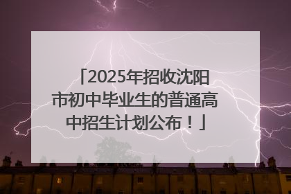 2025年招收沈阳市初中毕业生的普通高中招生计划公布！
