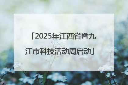 2025年江西省暨九江市科技活动周启动