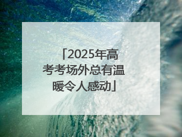 2025年高考考场外总有温暖令人感动