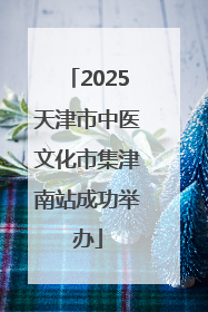 2025天津市中医文化市集津南站成功举办