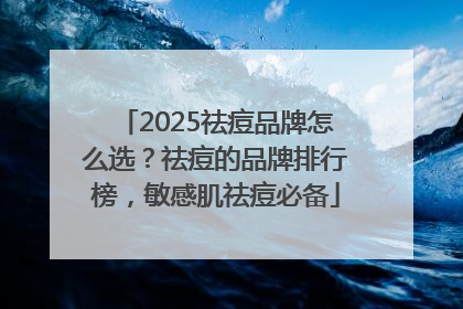 2025祛痘品牌怎么选？祛痘的品牌排行榜，敏感肌祛痘必备