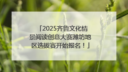 2025齐鲁文化情景阅读创意大赛潍坊地区选拔赛开始报名！