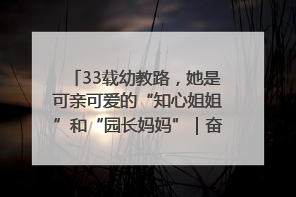 33载幼教路，她是可亲可爱的“知心姐姐”和“园长妈妈”｜奋勇争先实干家