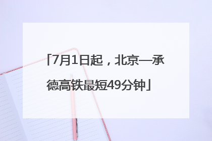 7月1日起，北京—承德高铁最短49分钟