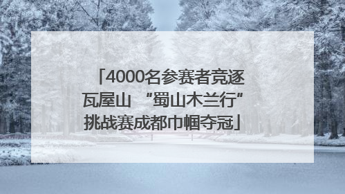 4000名参赛者竞逐瓦屋山 “蜀山木兰行”挑战赛成都巾帼夺冠