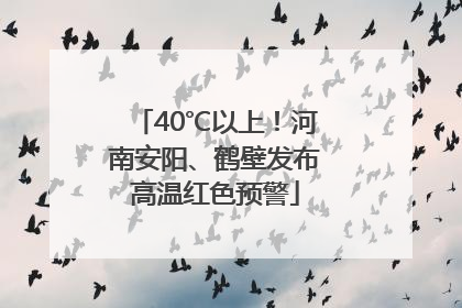 40℃以上！河南安阳、鹤壁发布高温红色预警