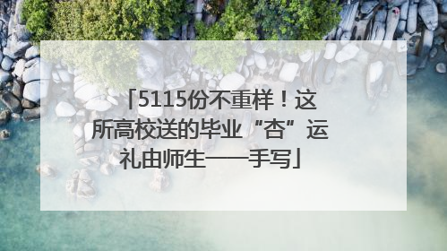 5115份不重样！这所高校送的毕业“杏”运礼由师生一一手写