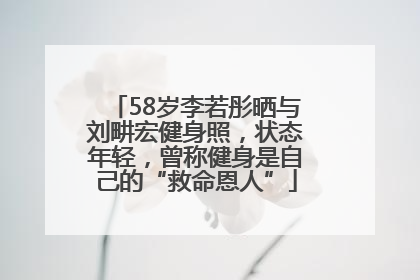 58岁李若彤晒与刘畊宏健身照，状态年轻，曾称健身是自己的“救命恩人”