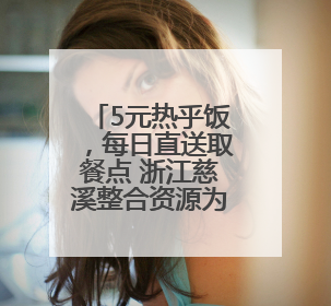 5元热乎饭，每日直送取餐点 浙江慈溪整合资源为外卖小哥定制“爱新餐”