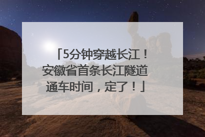 5分钟穿越长江！安徽省首条长江隧道通车时间，定了！