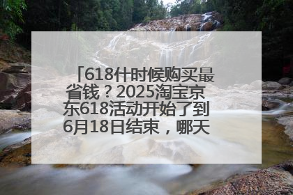 618什时候购买最省钱？2025淘宝京东618活动开始了到6月18日结束，哪天买最便宜实惠？