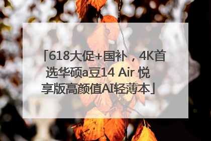 618大促+国补，4K首选华硕a豆14 Air 悦享版高颜值AI轻薄本