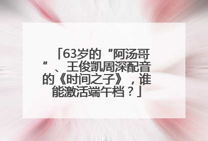 63岁的“阿汤哥”、王俊凯周深配音的《时间之子》,谁能激活端午档?