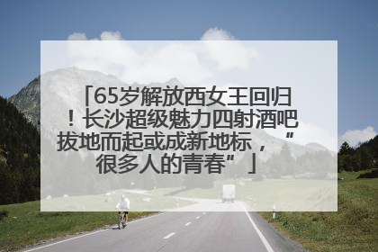 65岁解放西女王回归！长沙超级魅力四射酒吧拔地而起或成新地标，“很多人的青春”