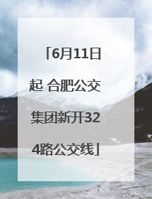 6月11日起 合肥公交集团新开324路公交线