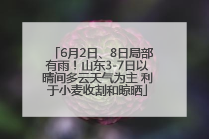 6月2日、8日局部有雨！山东3-7日以晴间多云天气为主 利于小麦收割和晾晒