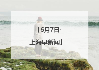 6月7日·上海早新闻