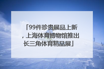 99件珍贵展品上新,上海体育博物馆推出长三角体育精品展