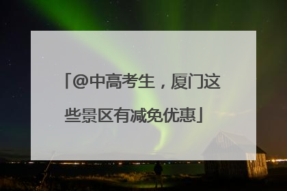 @中高考生，厦门这些景区有减免优惠