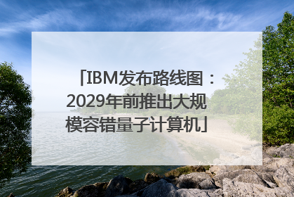 IBM发布路线图：2029年前推出大规模容错量子计算机