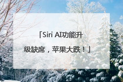 Siri AI功能升级缺席，苹果大跌！