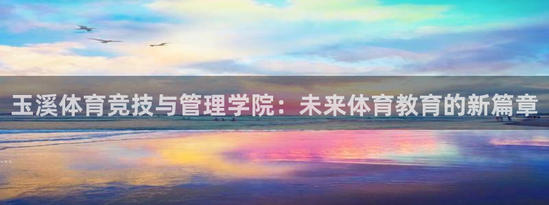 01体育app官方下载安装：玉溪体育竞技与管理学院：未来体育教育的新篇章