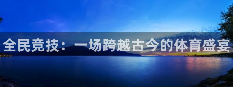 01体育官方下载入口：全民竞技：一场跨越古今的体育盛宴