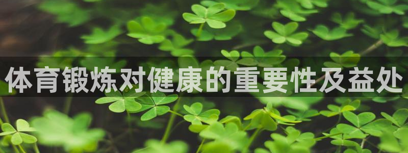 01体育官网入口：体育锻炼对健康的重要性及益处
